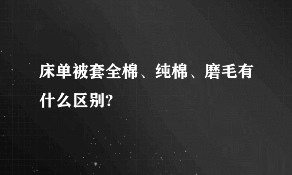 床单被套全棉、纯棉、磨毛有什么区别?