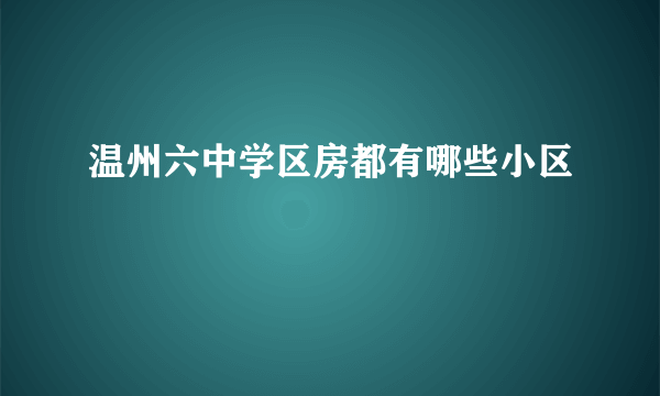 温州六中学区房都有哪些小区