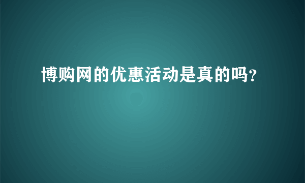 博购网的优惠活动是真的吗？