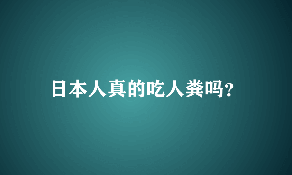 日本人真的吃人粪吗？