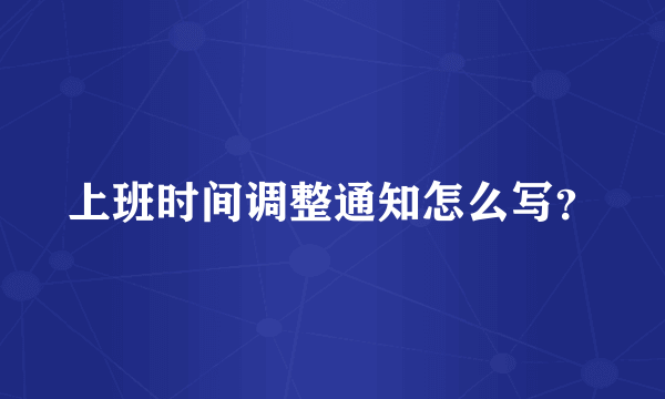 上班时间调整通知怎么写？