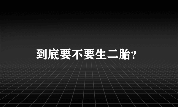 到底要不要生二胎？