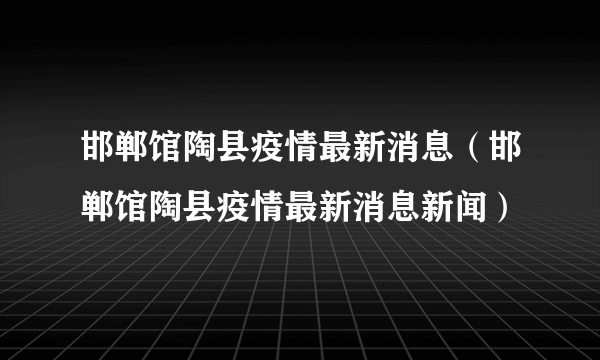 邯郸馆陶县疫情最新消息（邯郸馆陶县疫情最新消息新闻）