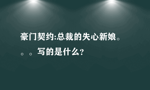 豪门契约:总裁的失心新娘。。。写的是什么？