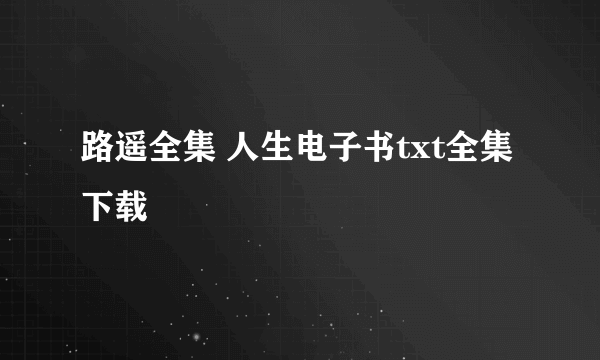 路遥全集 人生电子书txt全集下载