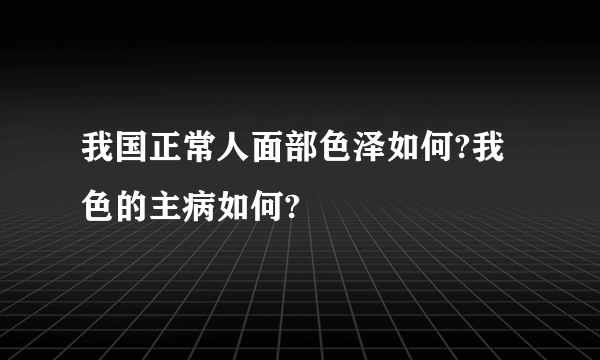 我国正常人面部色泽如何?我色的主病如何?