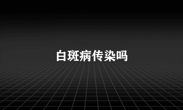 白斑病传染吗