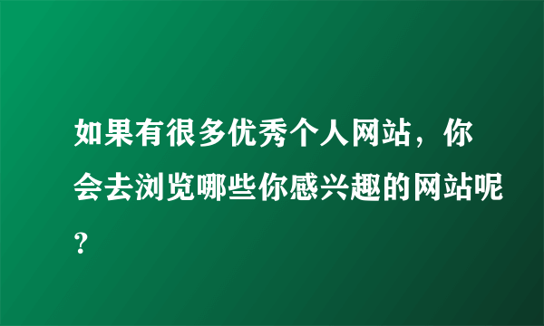 如果有很多优秀个人网站，你会去浏览哪些你感兴趣的网站呢？