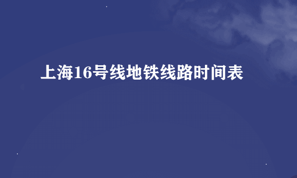 上海16号线地铁线路时间表