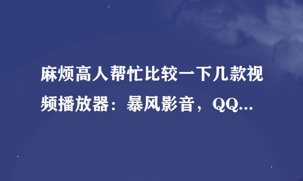 麻烦高人帮忙比较一下几款视频播放器：暴风影音，QQ影音，KMPLAYER，QVAD，迅雷看看等，那一个综合性能最