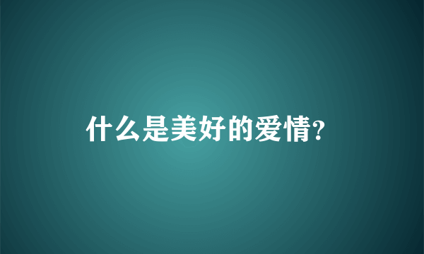 什么是美好的爱情？