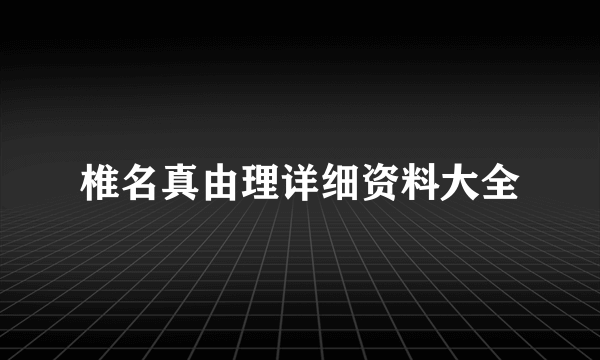 椎名真由理详细资料大全