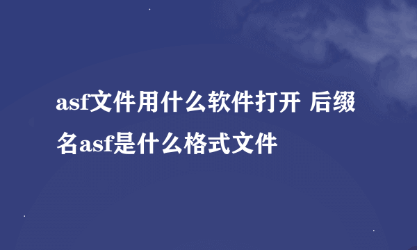 asf文件用什么软件打开 后缀名asf是什么格式文件