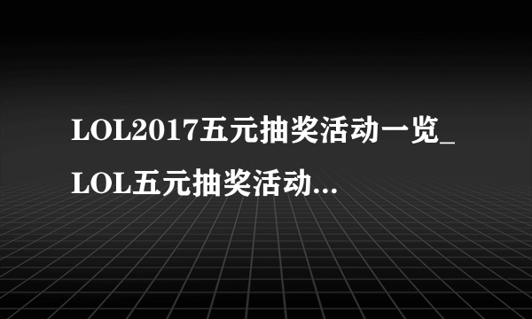 LOL2017五元抽奖活动一览_LOL五元抽奖活动地址是什么