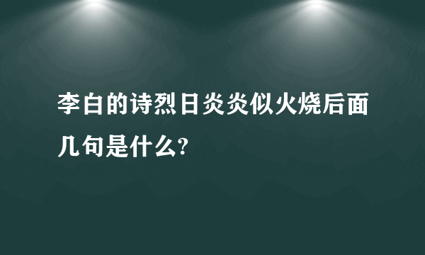 李白的诗烈日炎炎似火烧后面几句是什么?