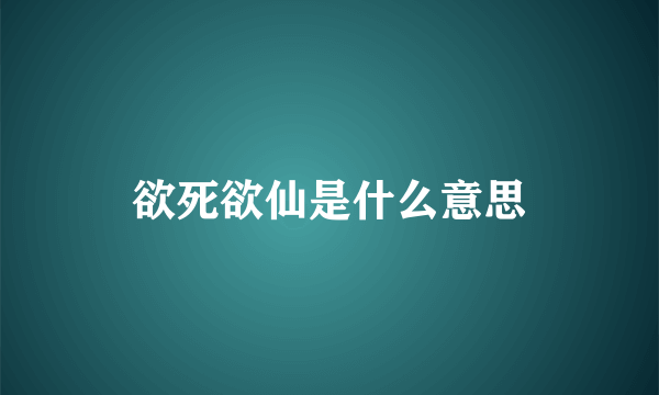 欲死欲仙是什么意思