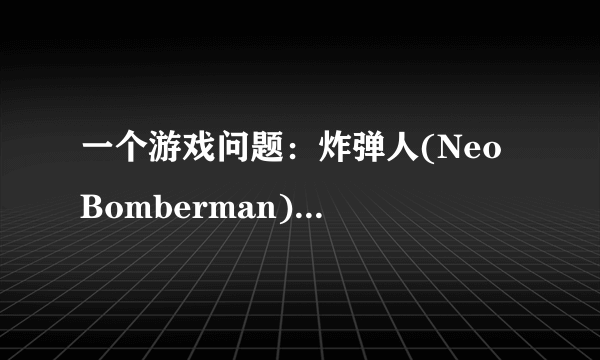 一个游戏问题：炸弹人(Neo Bomberman) 的人物特殊技能怎么放的啊？