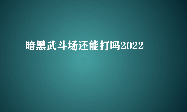 暗黑武斗场还能打吗2022