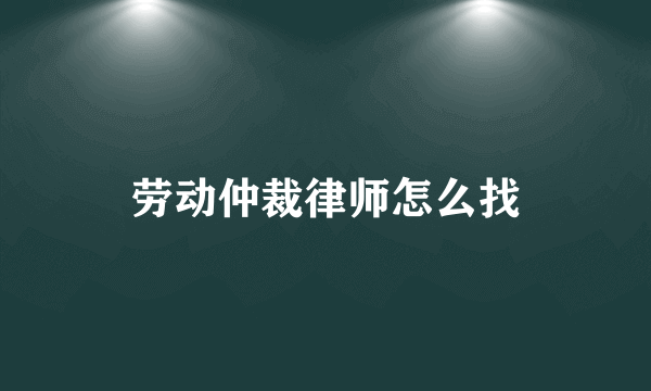 劳动仲裁律师怎么找