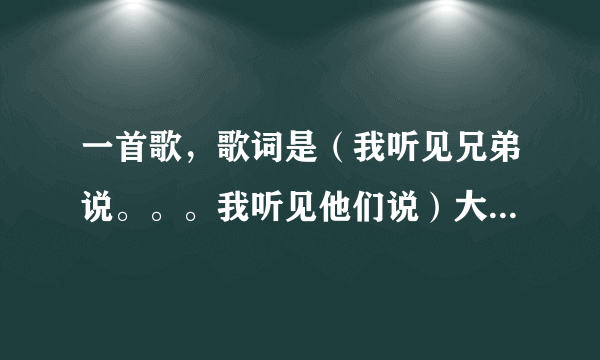 一首歌，歌词是（我听见兄弟说。。。我听见他们说）大体这个意思，一个综艺节目的歌手，拿着吉他。歌词就