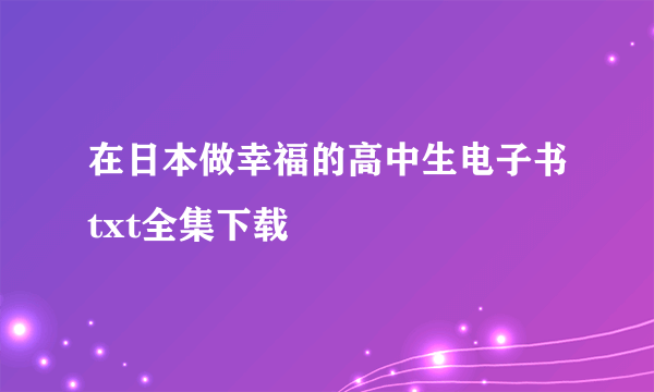 在日本做幸福的高中生电子书txt全集下载