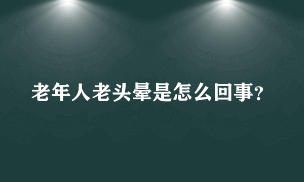 老年人老头晕是怎么回事？