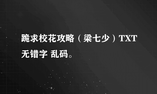 跪求校花攻略（梁七少）TXT无错字 乱码。