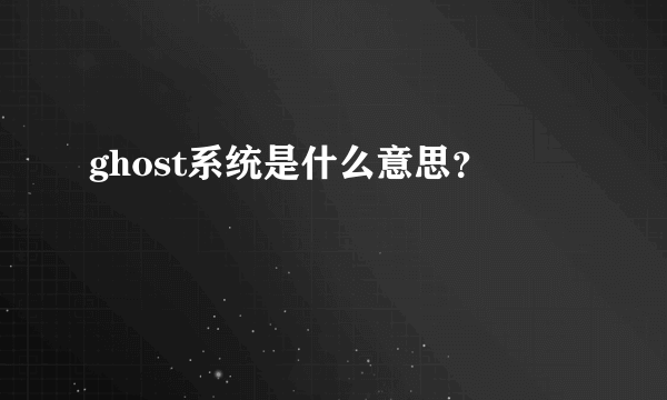 ghost系统是什么意思？