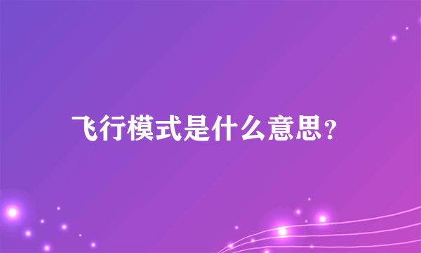 飞行模式是什么意思？