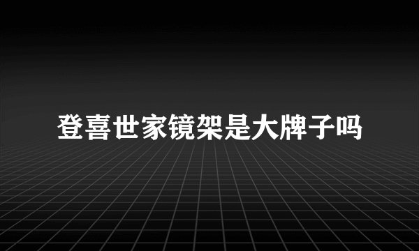 登喜世家镜架是大牌子吗