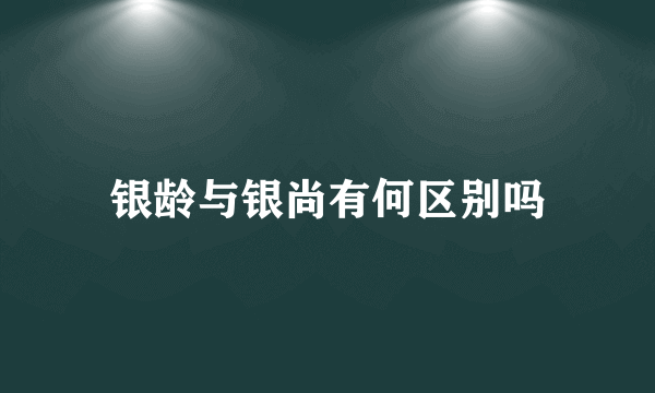 银龄与银尚有何区别吗