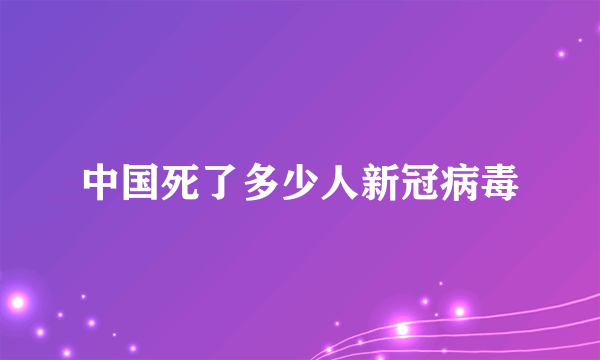 中国死了多少人新冠病毒