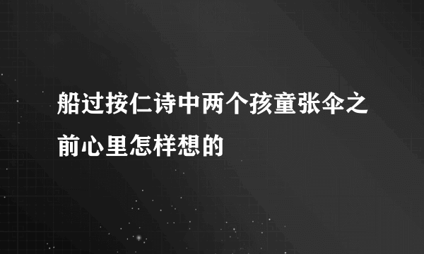 船过按仁诗中两个孩童张伞之前心里怎样想的