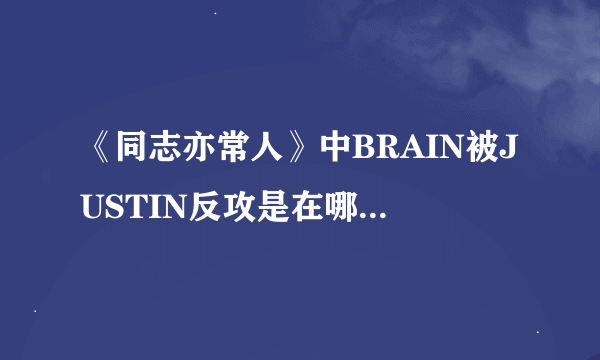 《同志亦常人》中BRAIN被JUSTIN反攻是在哪一季哪一集？