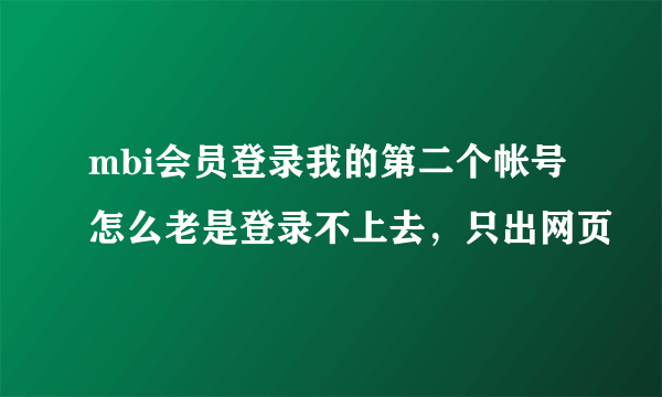 mbi会员登录我的第二个帐号怎么老是登录不上去，只出网页