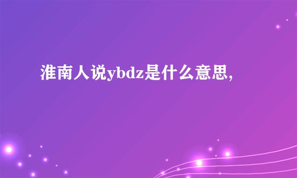 淮南人说ybdz是什么意思,