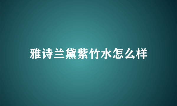 雅诗兰黛紫竹水怎么样