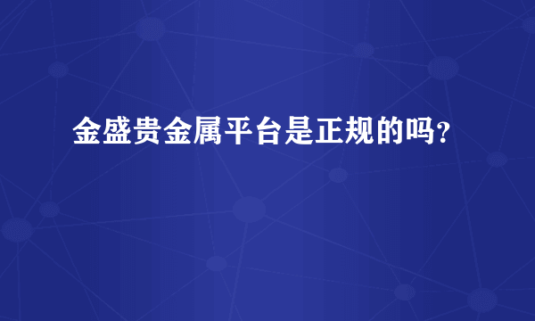 金盛贵金属平台是正规的吗？