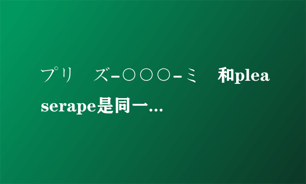 プリーズ-○○○-ミー和pleaserape是同一部动漫吗？