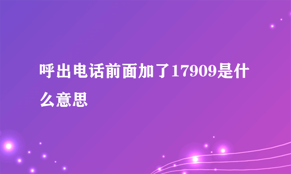 呼出电话前面加了17909是什么意思