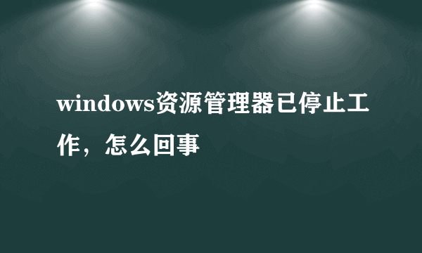 windows资源管理器已停止工作，怎么回事