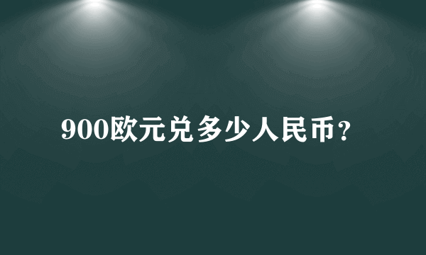 900欧元兑多少人民币？