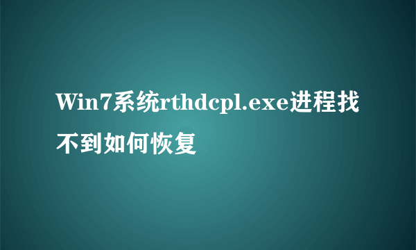 Win7系统rthdcpl.exe进程找不到如何恢复