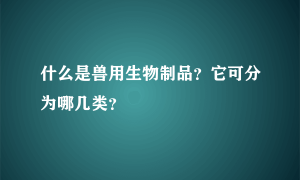 什么是兽用生物制品？它可分为哪几类？