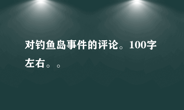 对钓鱼岛事件的评论。100字左右。。