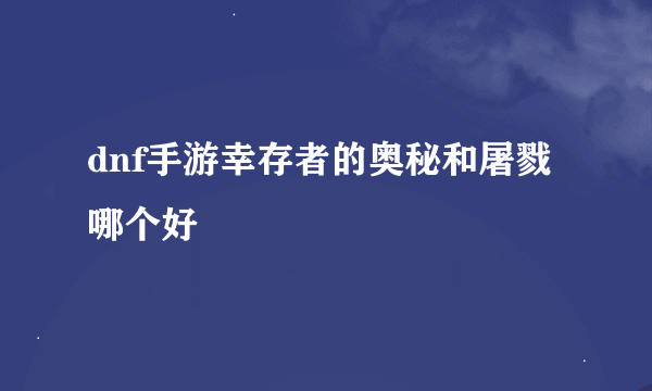 dnf手游幸存者的奥秘和屠戮哪个好