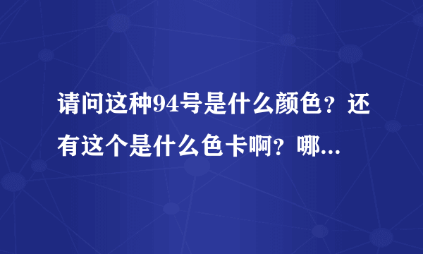 请问这种94号是什么颜色？还有这个是什么色卡啊？哪一年的全称是啥？