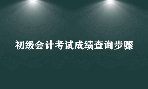 初级会计考试成绩查询步骤