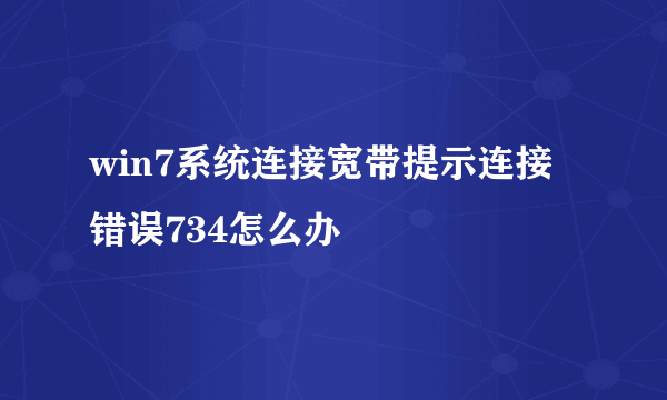 win7系统连接宽带提示连接错误734怎么办