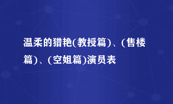 温柔的猎艳(教授篇)、(售楼篇)、(空姐篇)演员表